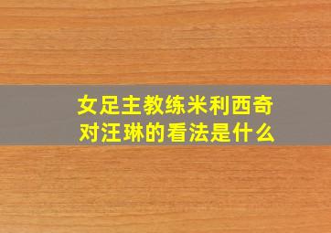 女足主教练米利西奇 对汪琳的看法是什么